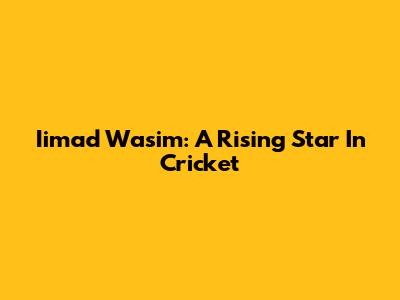 Iimad Wasim: A Rising Star In Cricket