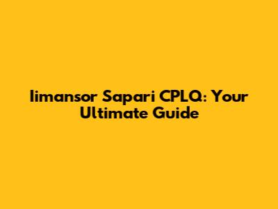 Iimansor Sapari CPLQ: Your Ultimate Guide