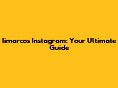 Iimarcos Instagram: Your Ultimate Guide