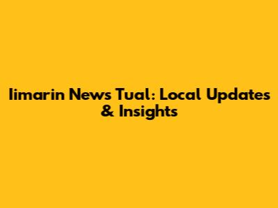 Iimarin News Tual: Local Updates & Insights
