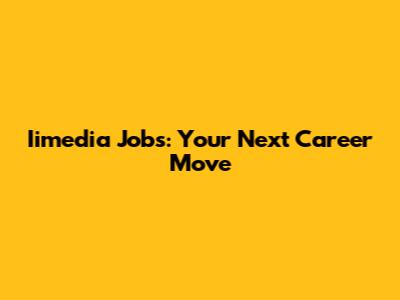 Iimedia Jobs: Your Next Career Move
