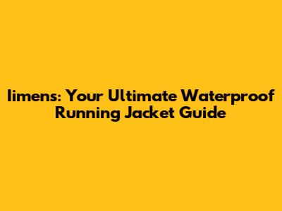 Iimens: Your Ultimate Waterproof Running Jacket Guide