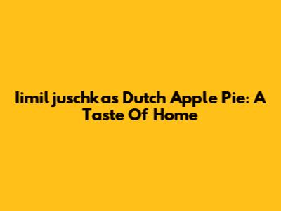 Iimiljuschka's Dutch Apple Pie: A Taste Of Home