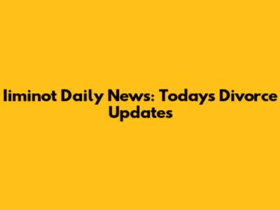Iiminot Daily News: Today's Divorce Updates