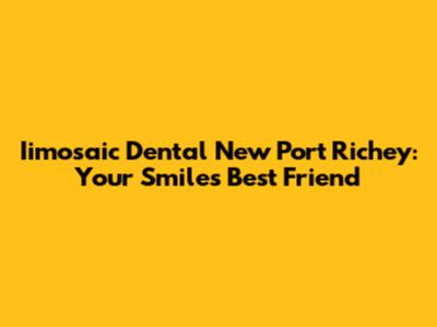 Iimosaic Dental New Port Richey: Your Smile's Best Friend