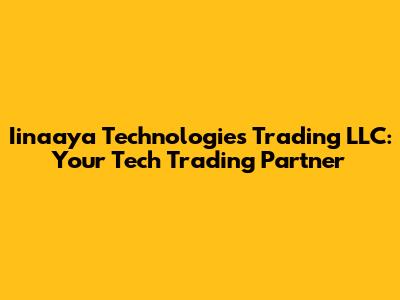 Iinaaya Technologies Trading LLC: Your Tech Trading Partner