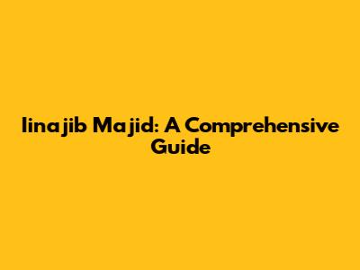 Iinajib Majid: A Comprehensive Guide