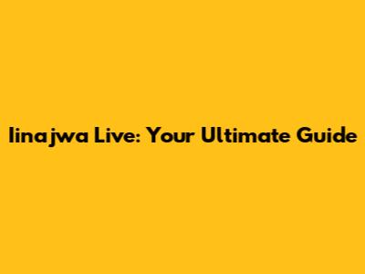 Iinajwa Live: Your Ultimate Guide