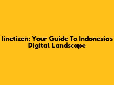 Iinetizen: Your Guide To Indonesia's Digital Landscape