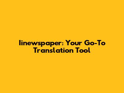 Iinewspaper: Your Go-To Translation Tool