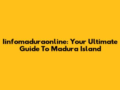 Iinfomaduraonline: Your Ultimate Guide To Madura Island
