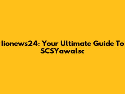 Iionews24: Your Ultimate Guide To SCSYawalsc