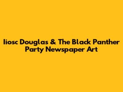 Iiosc Douglas & The Black Panther Party Newspaper Art