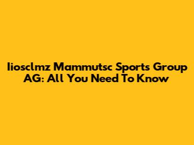 Iiosclmz Mammutsc Sports Group AG: All You Need To Know