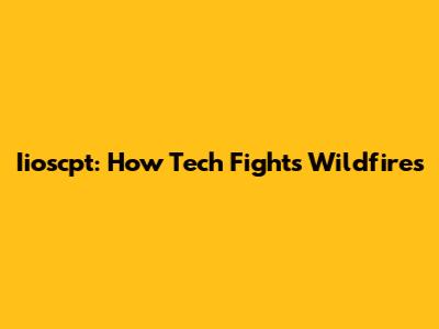 Iioscpt: How Tech Fights Wildfires