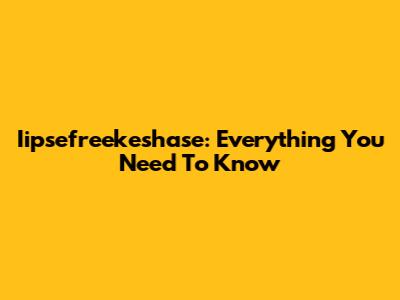 Iipsefreekeshase: Everything You Need To Know