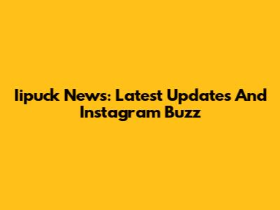Iipuck News: Latest Updates And Instagram Buzz