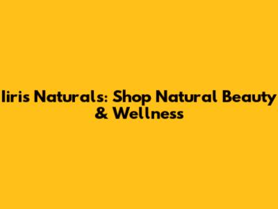 Iiris Naturals: Shop Natural Beauty & Wellness