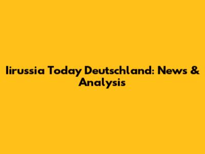 Iirussia Today Deutschland: News & Analysis