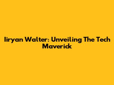 Iiryan Walter: Unveiling The Tech Maverick