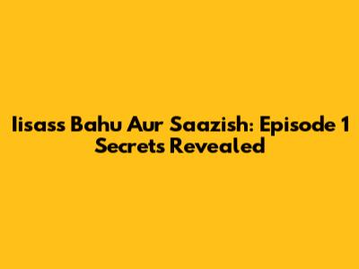 Iisass Bahu Aur Saazish: Episode 1 Secrets Revealed