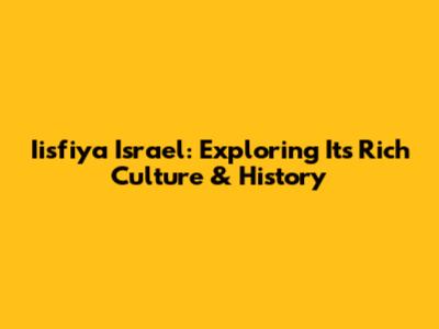 Iisfiya Israel: Exploring Its Rich Culture & History