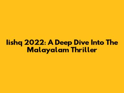 Iishq 2022: A Deep Dive Into The Malayalam Thriller