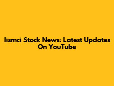 Iismci Stock News: Latest Updates On YouTube