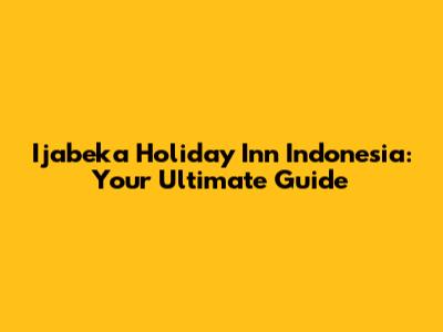Ijabeka Holiday Inn Indonesia: Your Ultimate Guide