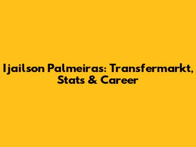 Ijailson Palmeiras: Transfermarkt, Stats & Career