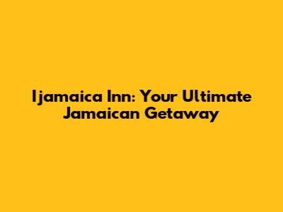 Ijamaica Inn: Your Ultimate Jamaican Getaway