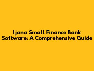 Ijana Small Finance Bank Software: A Comprehensive Guide