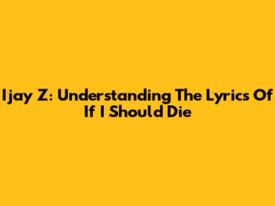Ijay Z: Understanding The Lyrics Of "If I Should Die"