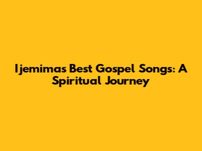 Ijemima's Best Gospel Songs: A Spiritual Journey