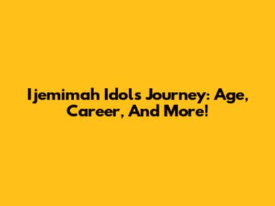 Ijemimah Idol's Journey: Age, Career, And More!