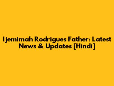 Ijemimah Rodrigues' Father: Latest News & Updates [Hindi]