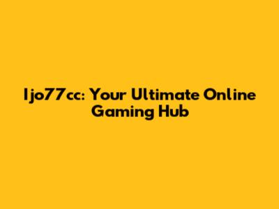 Ijo77cc: Your Ultimate Online Gaming Hub