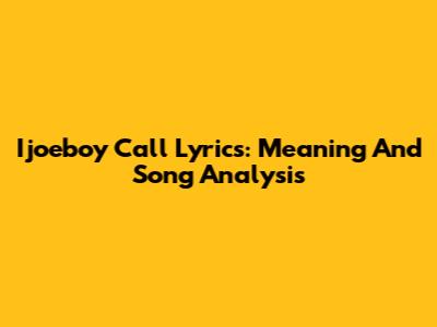 Ijoeboy Call Lyrics: Meaning And Song Analysis