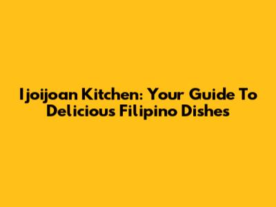 Ijoijoan Kitchen: Your Guide To Delicious Filipino Dishes