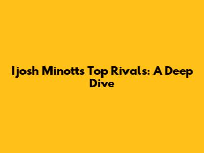 Ijosh Minott's Top Rivals: A Deep Dive