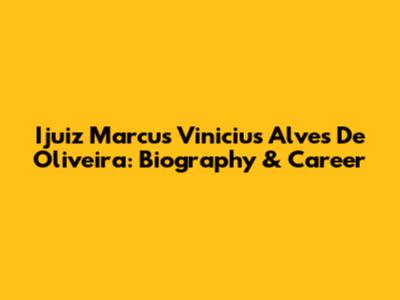 Ijuiz Marcus Vinicius Alves De Oliveira: Biography & Career
