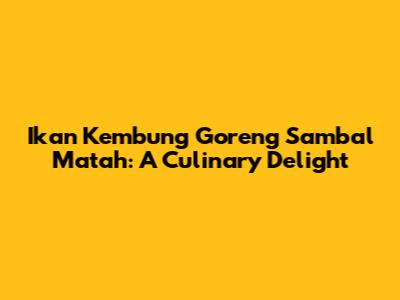 Ikan Kembung Goreng Sambal Matah: A Culinary Delight
