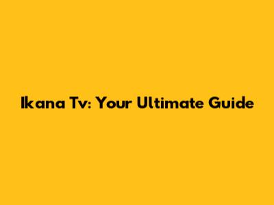 Ikana Tv: Your Ultimate Guide