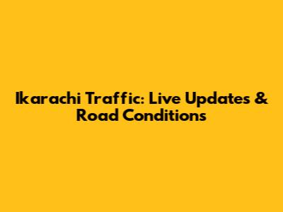 Ikarachi Traffic: Live Updates & Road Conditions