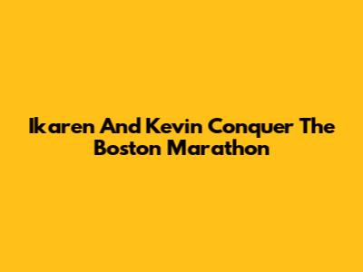 Ikaren And Kevin Conquer The Boston Marathon