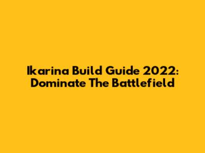 Ikarina Build Guide 2022: Dominate The Battlefield