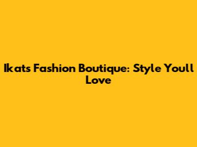 Ikat's Fashion Boutique: Style You'll Love
