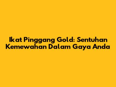 Ikat Pinggang Gold: Sentuhan Kemewahan Dalam Gaya Anda
