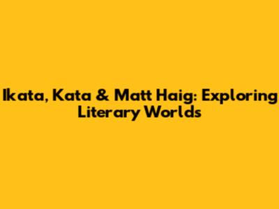Ikata, Kata & Matt Haig: Exploring Literary Worlds