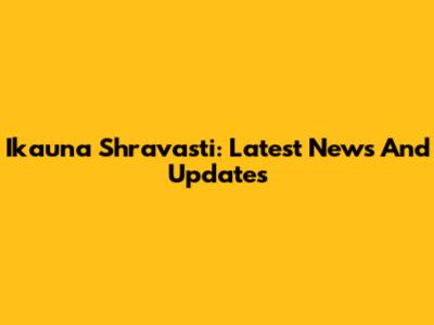 Ikauna Shravasti: Latest News And Updates